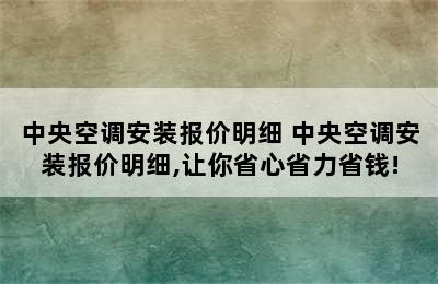 中央空调安装报价明细 中央空调安装报价明细,让你省心省力省钱!